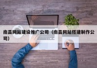 南昌网站建设推广公司（南昌网站搭建制作公司）