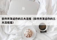 软件开发运作的三大流程（软件开发运作的三大流程是）