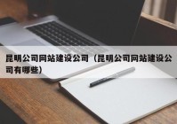 昆明公司网站建设公司（昆明公司网站建设公司有哪些）