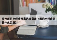 福州团购小程序开发大概费用（团购小程序需要什么资质）