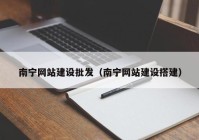 南宁网站建设批发（南宁网站建设搭建）