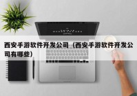 西安手游软件开发公司（西安手游软件开发公司有哪些）