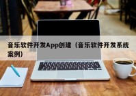 音乐软件开发App创建（音乐软件开发系统案例）