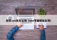 经区seo优化公司（seo专业优化公司）