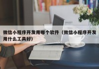 微信小程序开发用哪个软件（微信小程序开发用什么工具好）