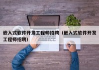 嵌入式软件开发工程师招聘（嵌入式软件开发工程师招聘）